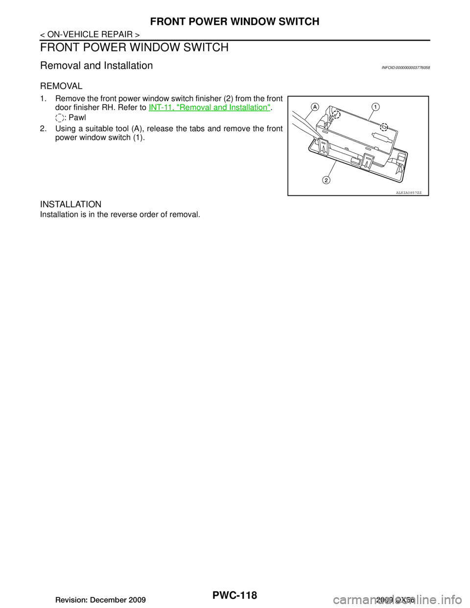 INFINITI QX56 2009  Factory Service Manual 
PWC-118
< ON-VEHICLE REPAIR >
FRONT POWER WINDOW SWITCH
FRONT POWER WINDOW SWITCH 
Removal and InstallationINFOID:0000000003776058
REMOVAL
1. Remove the front power window switch finisher (2) from th