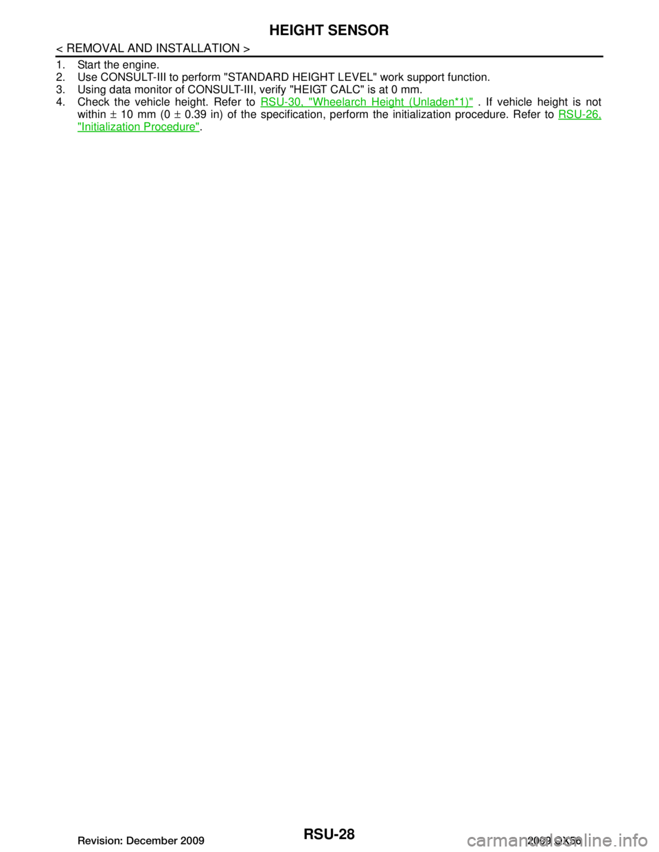 INFINITI QX56 2009  Factory Service Manual 
RSU-28
< REMOVAL AND INSTALLATION >
HEIGHT SENSOR
1. Start the engine.
2. Use CONSULT-III to perform "STANDARD HEIGHT LEVEL" work support function.
3. Using data monitor of CONSULT-III,  verify "HEIG