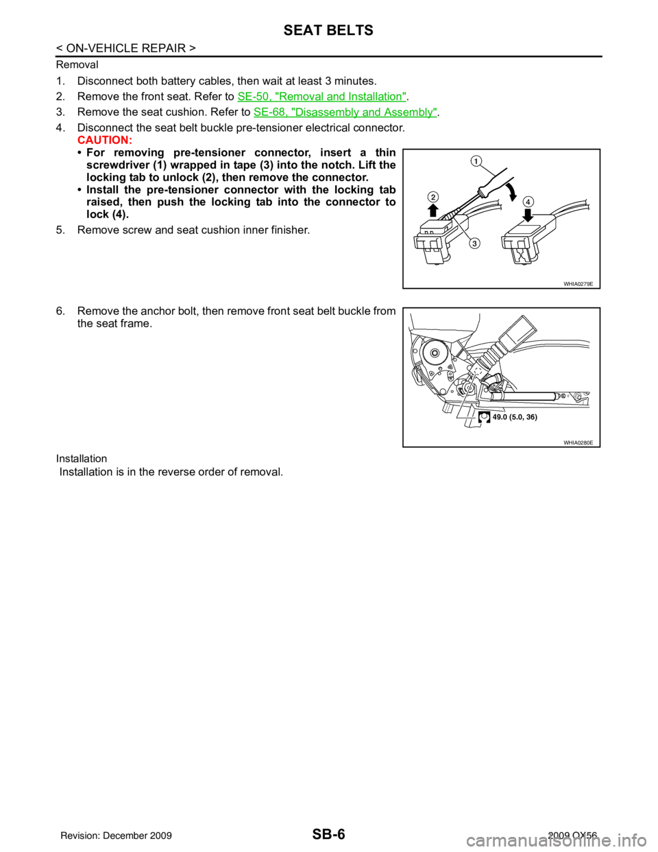 INFINITI QX56 2009  Factory Service Manual SB-6
< ON-VEHICLE REPAIR >
SEAT BELTS
Removal
1. Disconnect both battery cables, then wait at least 3 minutes.
2. Remove the front seat. Refer to SE-50, "
Removal and Installation".
3. Remove the seat