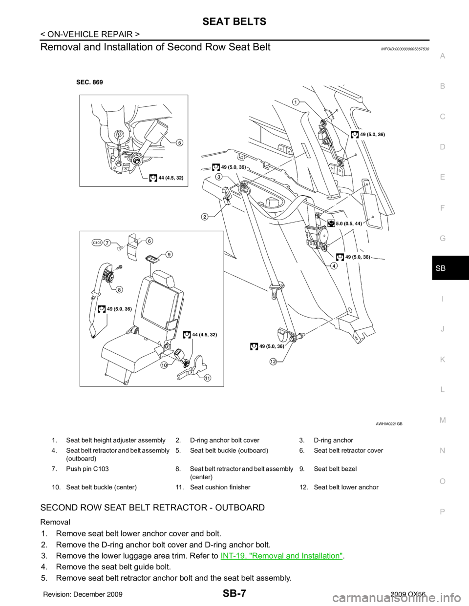 INFINITI QX56 2009  Factory Service Manual SEAT BELTSSB-7
< ON-VEHICLE REPAIR >
C
DE
F
G
I
J
K L
M A
B
SB
N
O P
Removal and Installation of Second Row Seat BeltINFOID:0000000005867530
SECOND ROW SEAT BELT RETRACTOR - OUTBOARD
Removal
1. Remove
