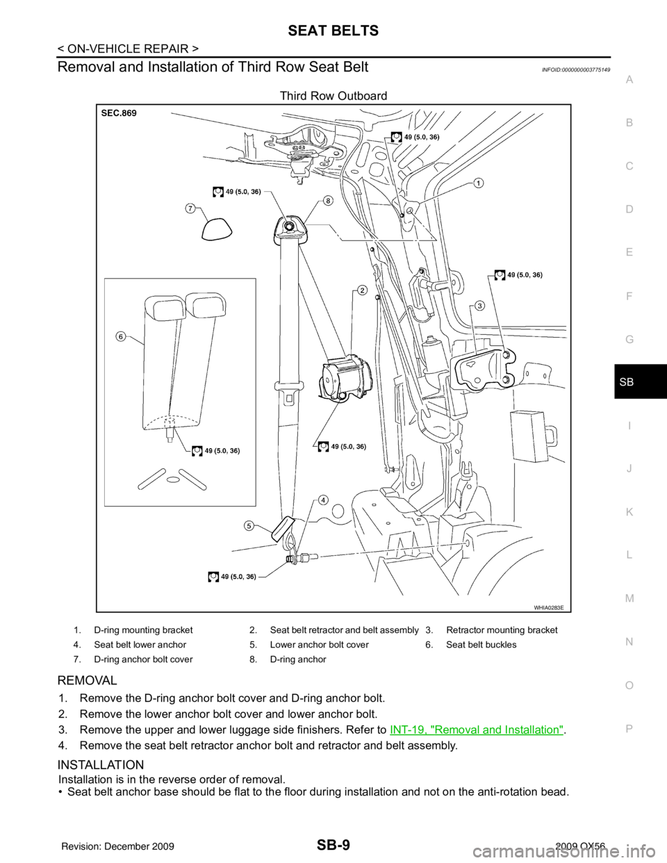 INFINITI QX56 2009  Factory Service Manual SEAT BELTSSB-9
< ON-VEHICLE REPAIR >
C
DE
F
G
I
J
K L
M A
B
SB
N
O P
Removal and Installation  of Third Row Seat BeltINFOID:0000000003775149
Third Row Outboard
REMOVAL 
1. Remove the D-ring anchor bol