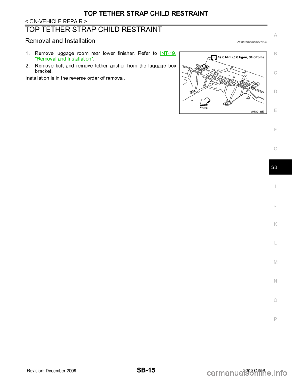 INFINITI QX56 2009  Factory Service Manual TOP TETHER STRAP CHILD RESTRAINTSB-15
< ON-VEHICLE REPAIR >
C
DE
F
G
I
J
K L
M A
B
SB
N
O P
TOP TETHER STRAP CHILD RESTRAINT
Removal and InstallationINFOID:0000000003775152
1. Remove luggage room rear