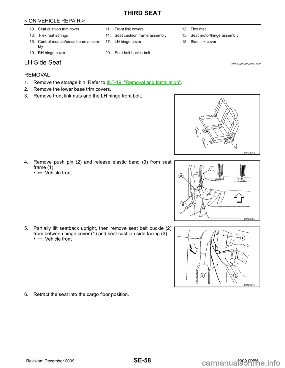 INFINITI QX56 2009  Factory Service Manual SE-58
< ON-VEHICLE REPAIR >
THIRD SEAT
LH Side Seat
INFOID:0000000003775479
REMOVAL
1. Remove the storage bin. Refer to  INT-19, "Removal and Installation".
2. Remove the lower base trim covers.
3. Re