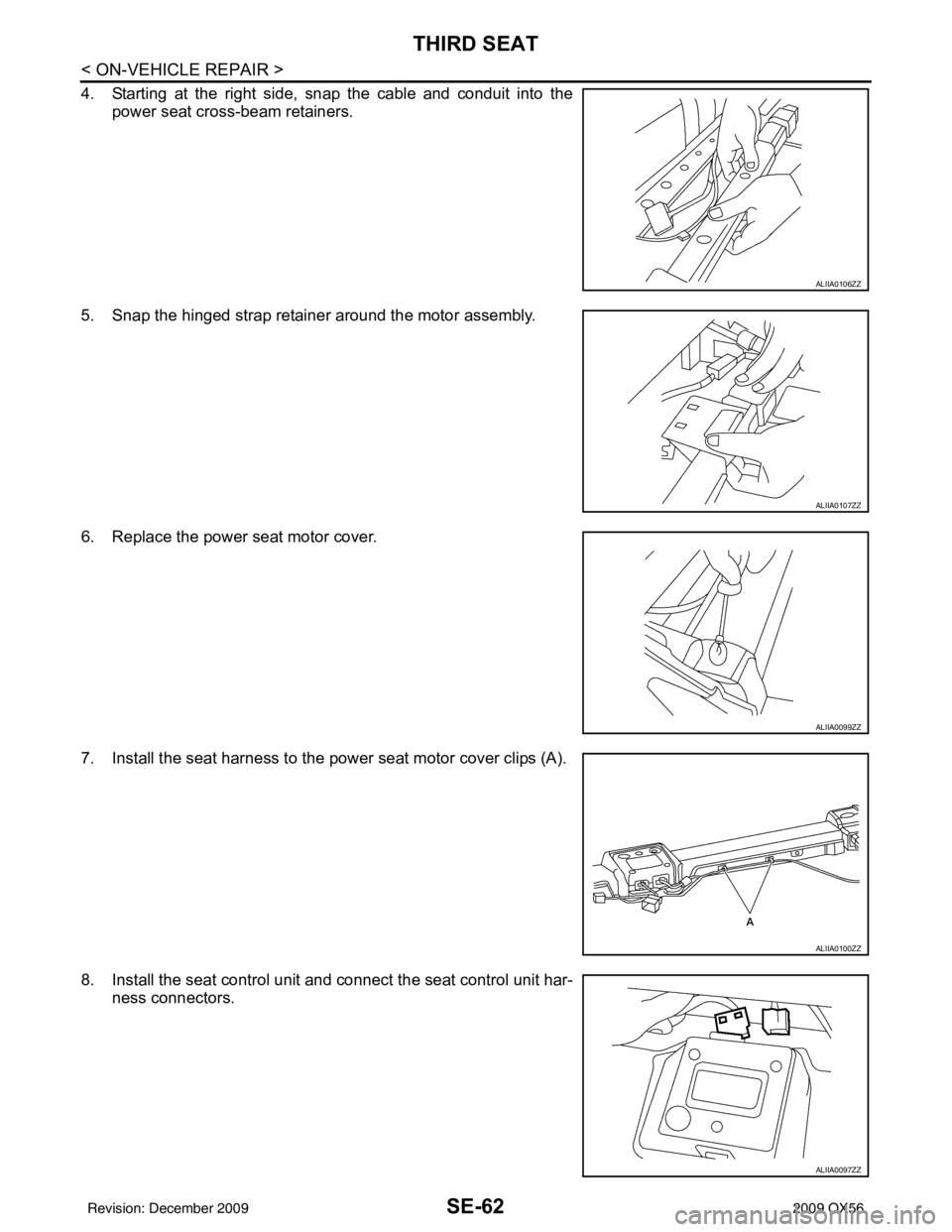 INFINITI QX56 2009  Factory Service Manual SE-62
< ON-VEHICLE REPAIR >
THIRD SEAT
4. Starting at the right side, snap the cable and conduit into thepower seat cross-beam retainers.
5. Snap the hinged strap retainer around the motor assembly.
6