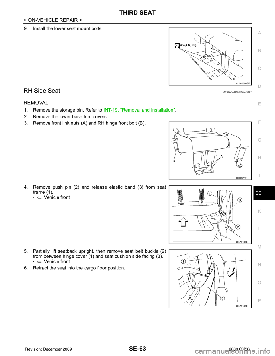 INFINITI QX56 2009  Factory Service Manual THIRD SEATSE-63
< ON-VEHICLE REPAIR >
C
DE
F
G H
I
K L
M A
B
SE
N
O P
9. Install the lower seat mount bolts.
RH Side SeatINFOID:0000000003775481
REMOVAL
1. Remove the storage bin. Refer to  INT-19, "R