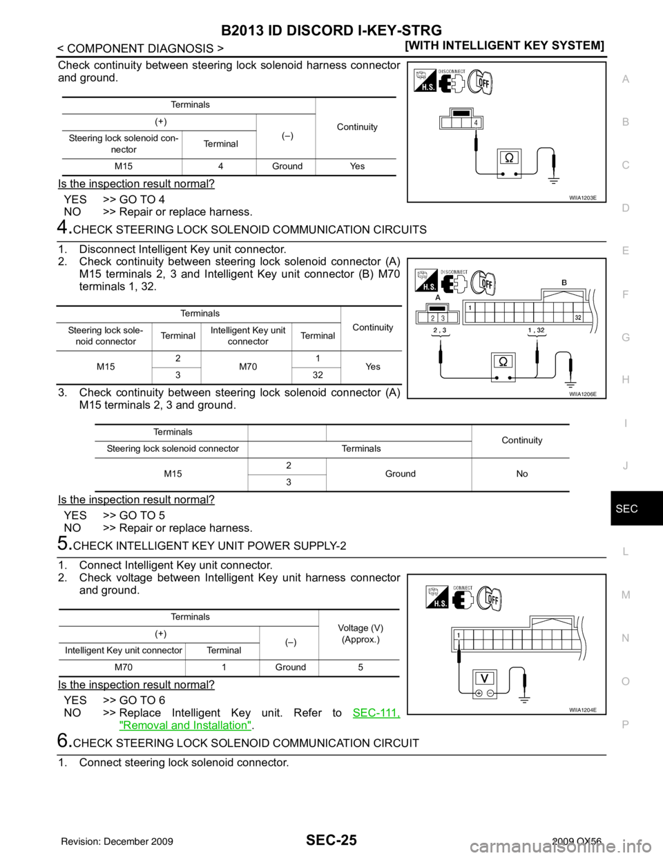 INFINITI QX56 2009  Factory Service Manual B2013 ID DISCORD I-KEY-STRGSEC-25
< COMPONENT DIAGNOSIS > [WITH INTELLIGENT KEY SYSTEM]
C
D
E
F
G H
I
J
L
M A
B
SEC
N
O P
Check continuity between steering lock solenoid harness connector
and ground.
