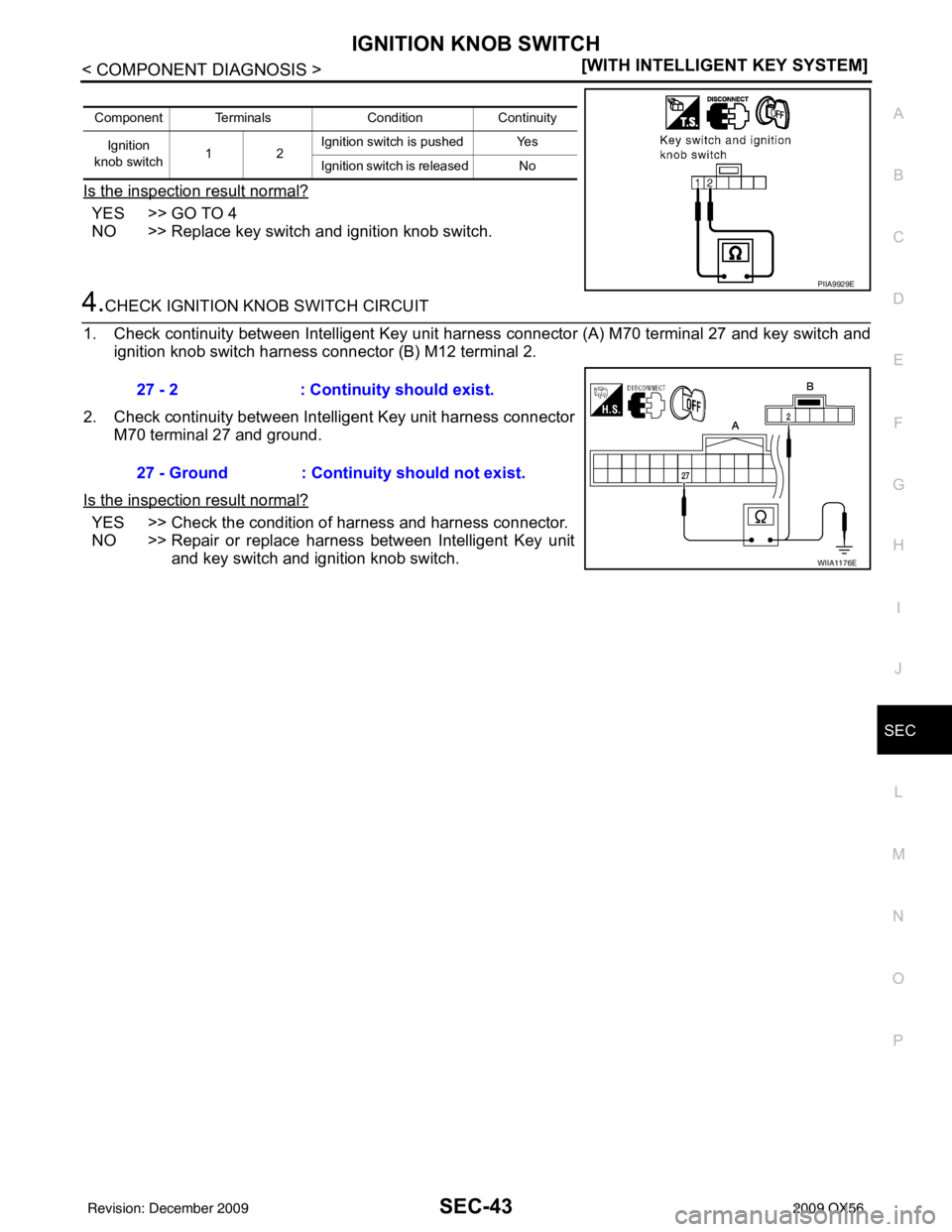 INFINITI QX56 2009  Factory Service Manual IGNITION KNOB SWITCHSEC-43
< COMPONENT DIAGNOSIS > [WITH INTELLIGENT KEY SYSTEM]
C
D
E
F
G H
I
J
L
M A
B
SEC
N
O P
Is the inspection result normal?
YES >> GO TO 4
NO >> Replace key switch and ignition