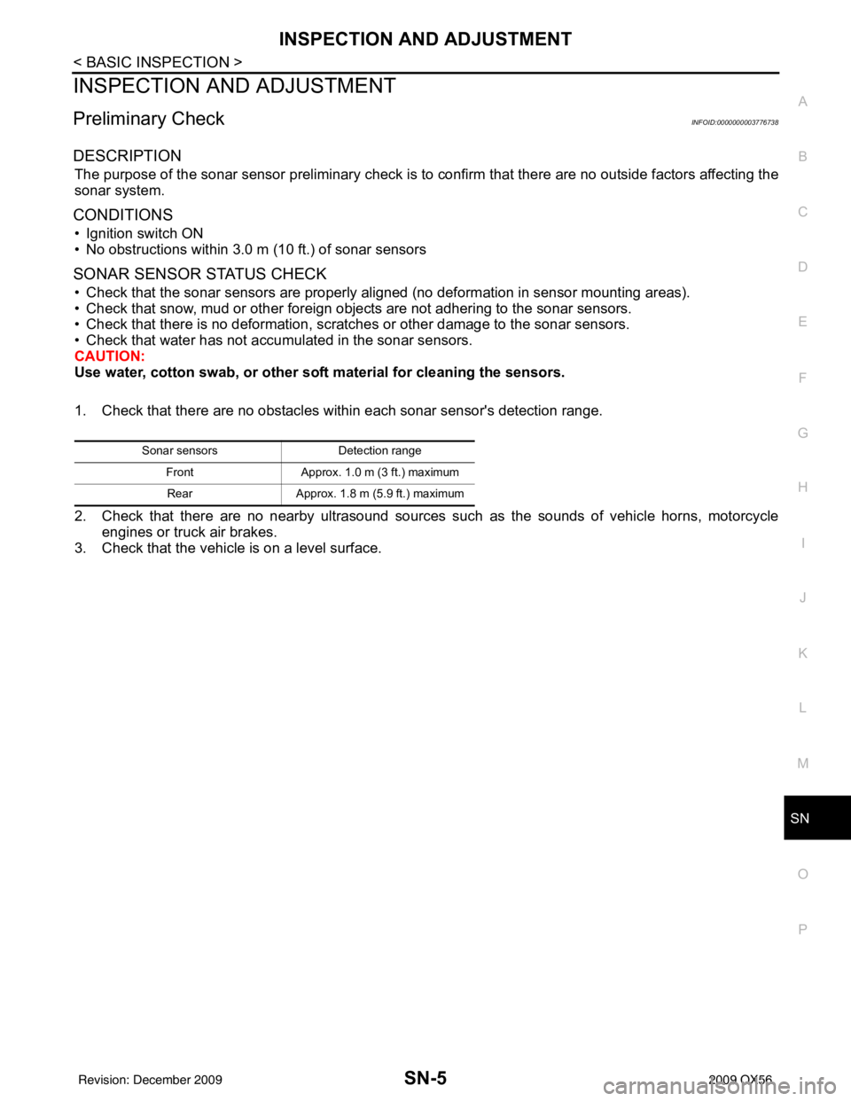INFINITI QX56 2009  Factory Service Manual SN
INSPECTION AND ADJUSTMENTSN-5
< BASIC INSPECTION >
C
DE
F
G H
I
J
K L
M B A
O P
INSPECTION AND ADJUSTMENT
Preliminary CheckINFOID:0000000003776738
DESCRIPTION
The purpose of the sonar sensor prelim