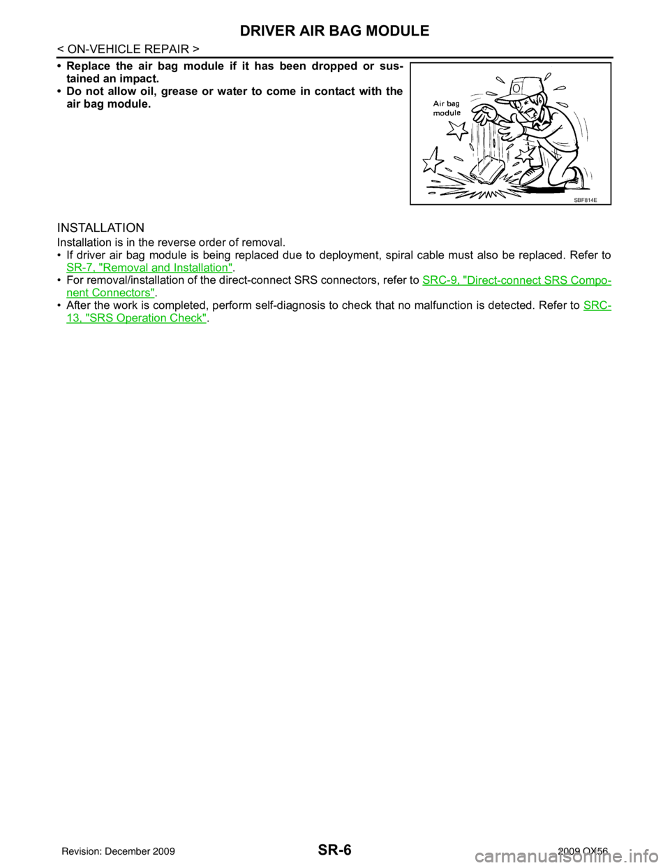 INFINITI QX56 2009  Factory Service Manual SR-6
< ON-VEHICLE REPAIR >
DRIVER AIR BAG MODULE
• Replace the air bag module if it has been dropped or sus-
tained an impact.
• Do not allow oil, grease or water to come in contact with the
air b