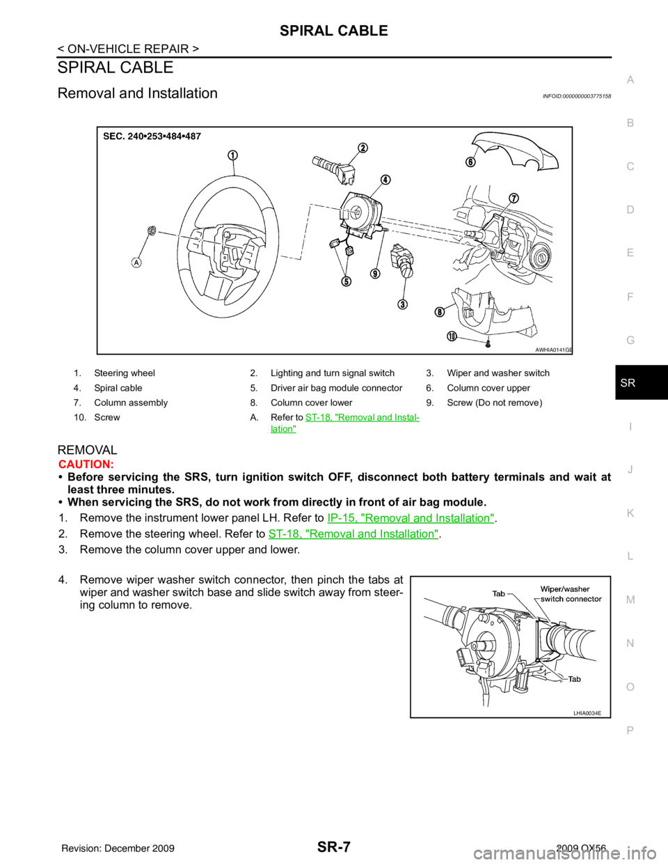 INFINITI QX56 2009  Factory Service Manual SPIRAL CABLESR-7
< ON-VEHICLE REPAIR >
C
DE
F
G
I
J
K L
M A
B
SR
N
O P
SPIRAL CABLE
Removal and InstallationINFOID:0000000003775158
REMOVAL
CAUTION:
• Before servicing the SRS, turn ignition switch 