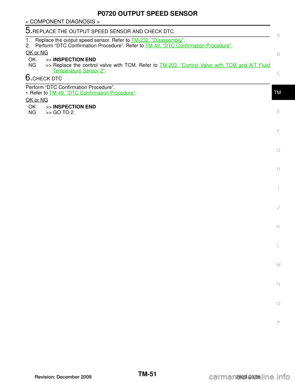 INFINITI QX56 2009  Factory Service Manual 
P0720 OUTPUT SPEED SENSORTM-51
< COMPONENT DIAGNOSIS >
CEF
G H
I
J
K L
M A
B
TM
N
O P
5.REPLACE THE OUTPUT SPEED SENSOR AND CHECK DTC
1. Replace the output speed sensor. Refer to  TM-232, "Disassembl