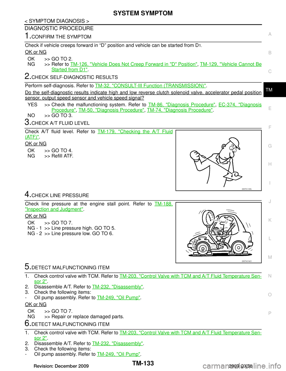 INFINITI QX56 2009  Factory Service Manual 
SYSTEM SYMPTOMTM-133
< SYMPTOM DIAGNOSIS >
CEF
G H
I
J
K L
M A
B
TM
N
O P
DIAGNOSTIC PROCEDURE
1.CONFIRM THE SYMPTOM
Check if vehicle creeps forward in “D”  position and vehicle can be started fr