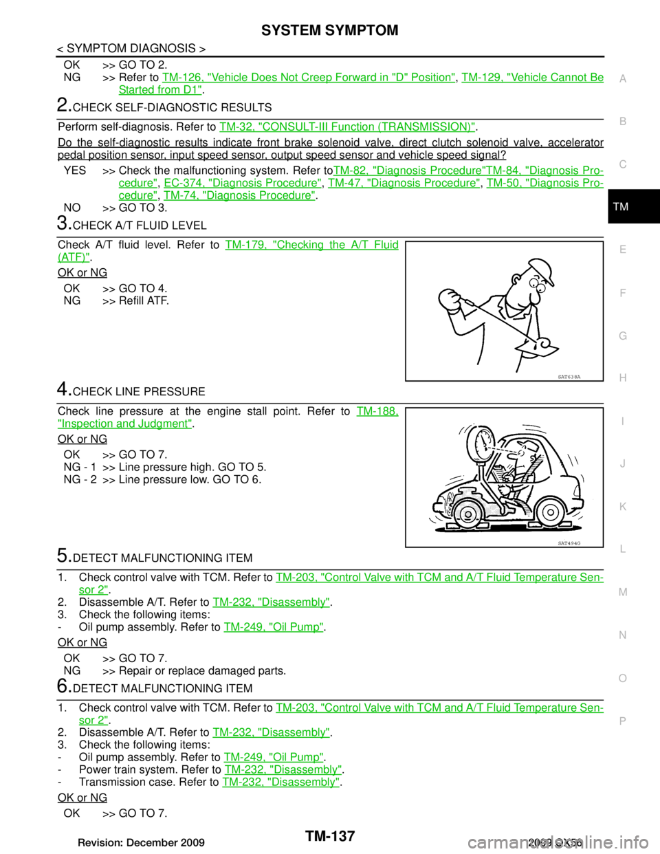 INFINITI QX56 2009  Factory Service Manual 
SYSTEM SYMPTOMTM-137
< SYMPTOM DIAGNOSIS >
CEF
G H
I
J
K L
M A
B
TM
N
O P
OK >> GO TO 2.
NG >> Refer to  TM-126, "Vehicle Does Not Creep Forward in "D" Position"
, TM-129, "Vehicle Cannot Be
Started 