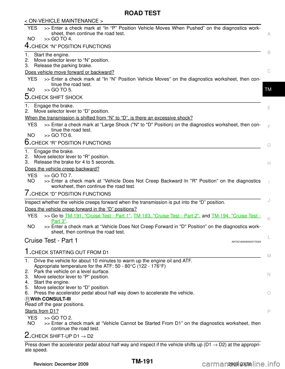 INFINITI QX56 2009  Factory Service Manual 
ROAD TESTTM-191
< ON-VEHICLE MAINTENANCE >
CEF
G H
I
J
K L
M A
B
TM
N
O P
YES >> Enter a check mark at “In “P” Position V ehicle Moves When Pushed” on the diagnostics work-
sheet, then contin
