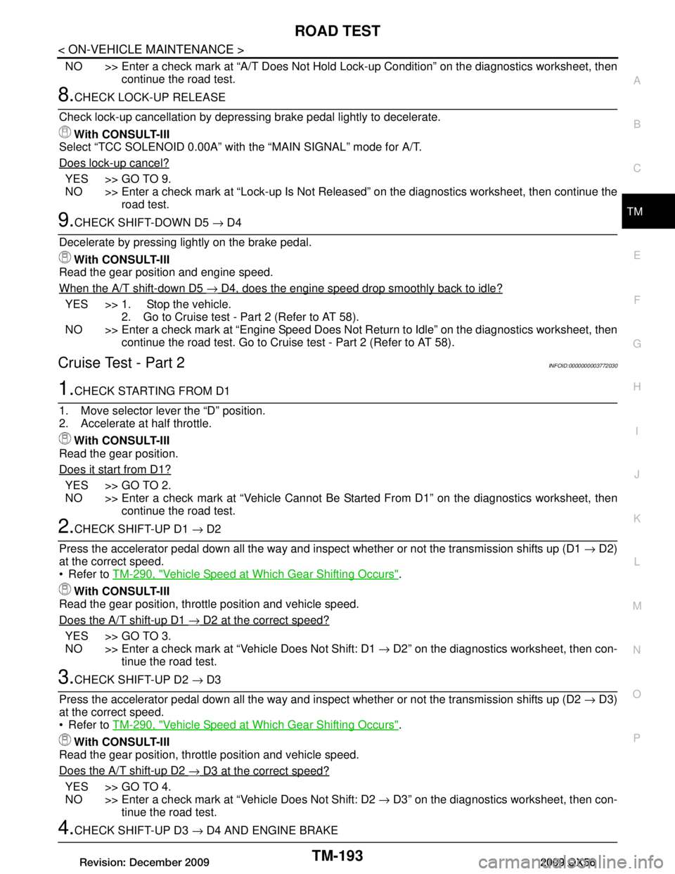INFINITI QX56 2009  Factory Service Manual 
ROAD TESTTM-193
< ON-VEHICLE MAINTENANCE >
CEF
G H
I
J
K L
M A
B
TM
N
O P
NO >> Enter a check mark at “A/T Does Not Hold  Lock-up Condition” on the diagnostics worksheet, then
continue the road t
