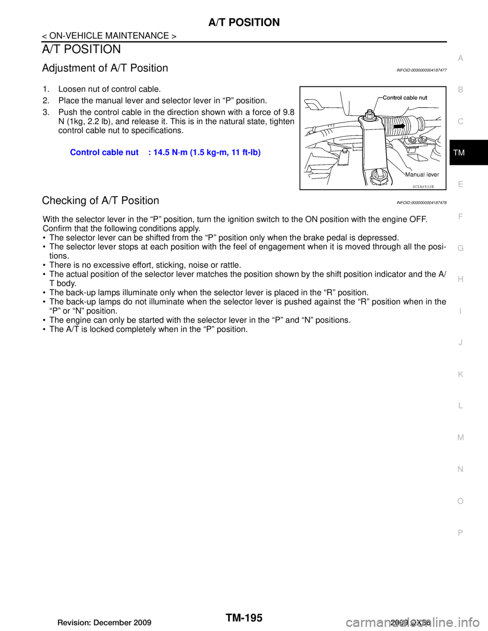 INFINITI QX56 2009  Factory Service Manual 
A/T POSITIONTM-195
< ON-VEHICLE MAINTENANCE >
CEF
G H
I
J
K L
M A
B
TM
N
O P
A/T POSITION
Adjustment of A/T PositionINFOID:0000000004187477
1. Loosen nut of control cable.
2. Place the manual lever a