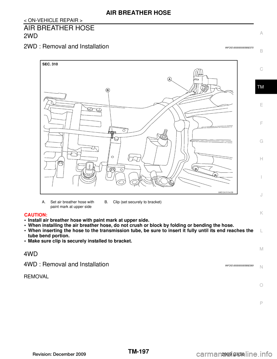 INFINITI QX56 2009  Factory Service Manual 
AIR BREATHER HOSETM-197
< ON-VEHICLE REPAIR >
CEF
G H
I
J
K L
M A
B
TM
N
O P
AIR BREATHER HOSE
2WD
2WD : Removal and InstallationINFOID:0000000005892370
CAUTION:
 Install air breather hose with pain