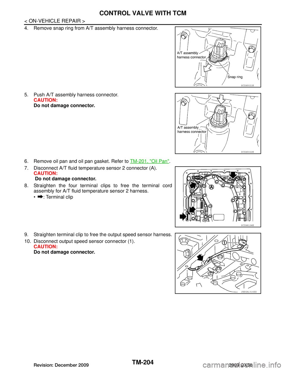 INFINITI QX56 2009  Factory Service Manual 
TM-204
< ON-VEHICLE REPAIR >
CONTROL VALVE WITH TCM
4. Remove snap ring from A/T assembly harness connector.
5. Push A/T assembly harness connector.CAUTION:
Do not damage connector.
6. Remove oil pan