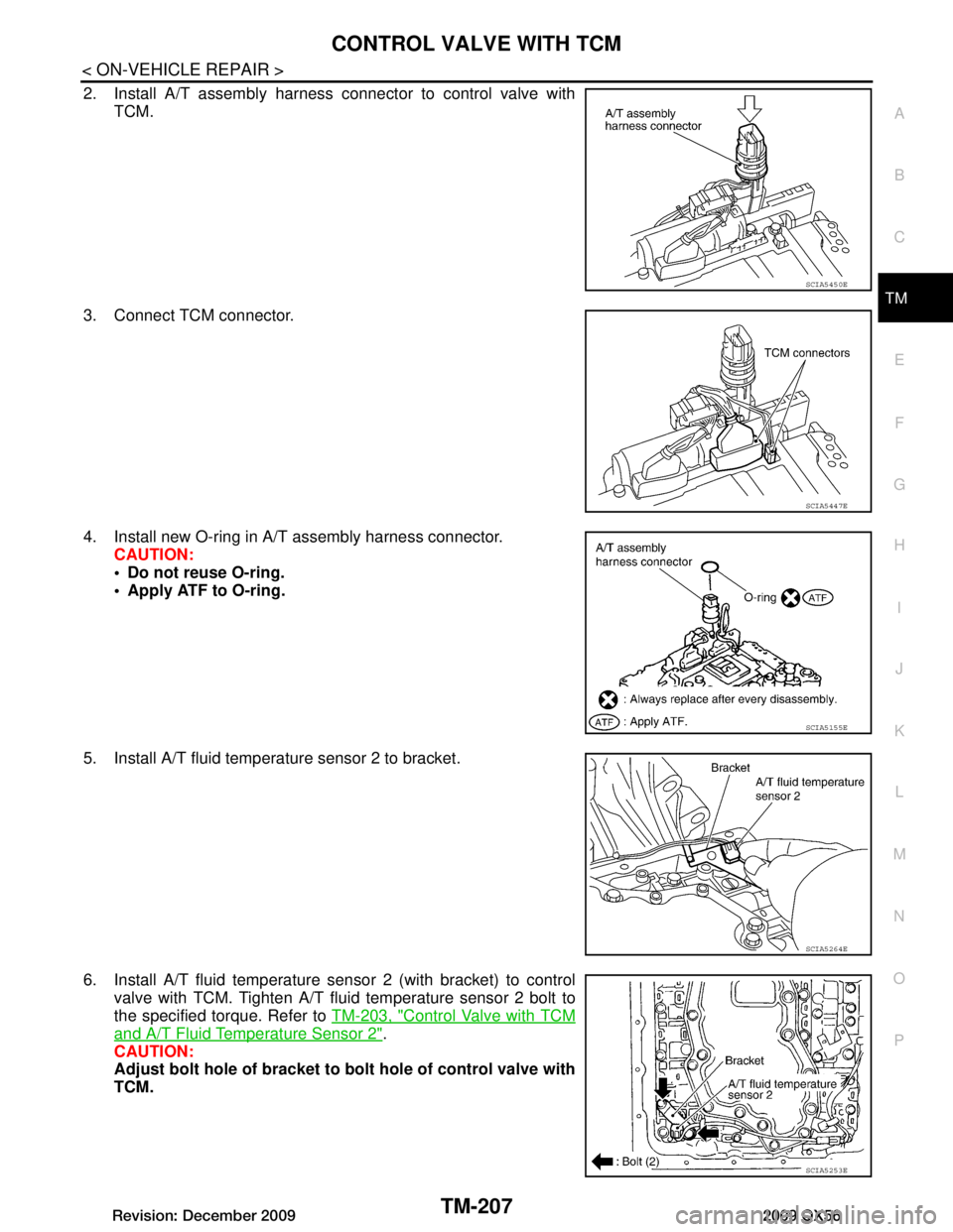 INFINITI QX56 2009  Factory Service Manual 
CONTROL VALVE WITH TCMTM-207
< ON-VEHICLE REPAIR >
CEF
G H
I
J
K L
M A
B
TM
N
O P
2. Install A/T assembly harness connector to control valve with TCM.
3. Connect TCM connector.
4. Install new O-ring 