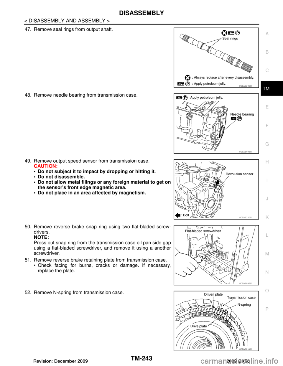 INFINITI QX56 2009  Factory Service Manual 
DISASSEMBLYTM-243
< DISASSEMBLY AND ASSEMBLY >
CEF
G H
I
J
K L
M A
B
TM
N
O P
47. Remove seal rings from output shaft.
48. Remove needle bearing from transmission case.
49. Remove output speed sensor