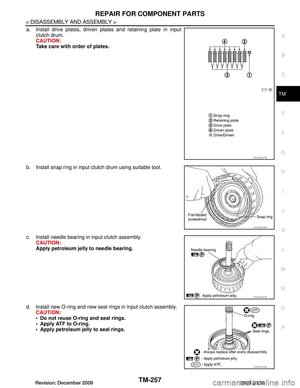 INFINITI QX56 2009  Factory Service Manual 
REPAIR FOR COMPONENT PARTSTM-257
< DISASSEMBLY AND ASSEMBLY >
CEF
G H
I
J
K L
M A
B
TM
N
O P
a. Install drive plates, driven plates and retaining plate in input clutch drum.
CAUTION:
Take care with o