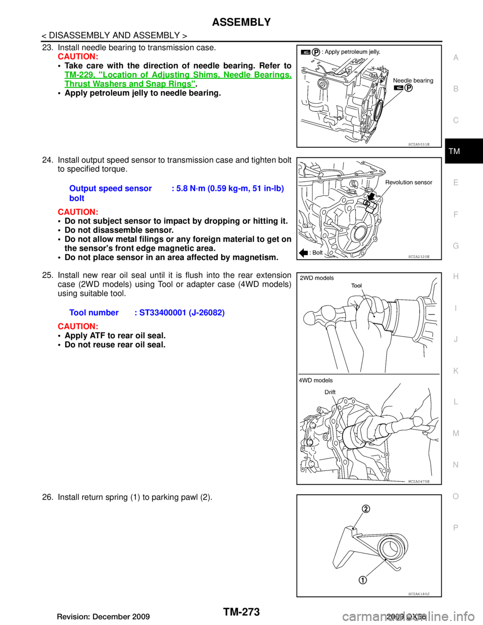 INFINITI QX56 2009 Factory Service Manual
ASSEMBLYTM-273
< DISASSEMBLY AND ASSEMBLY >
CEF
G H
I
J
K L
M A
B
TM
N
O P
23. Install needle bearing to transmission case. CAUTION:
Take care with the direction of needle bearing. Refer toTM-229, INFINITI QX56 2009 Factory Service Manual
ASSEMBLYTM-273
< DISASSEMBLY AND ASSEMBLY >
CEF
G H
I
J
K L
M A
B
TM
N
O P
23. Install needle bearing to transmission case. CAUTION:
Take care with the direction of needle bearing. Refer toTM-229,
