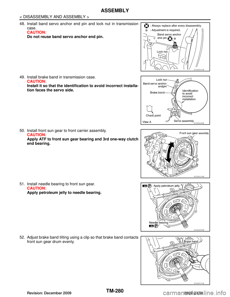 INFINITI QX56 2009  Factory Service Manual 
TM-280
< DISASSEMBLY AND ASSEMBLY >
ASSEMBLY
48. Install band servo anchor end pin and lock nut in transmissioncase.
CAUTION:
Do not reuse band servo anchor end pin.
49. Install brake band in transmi