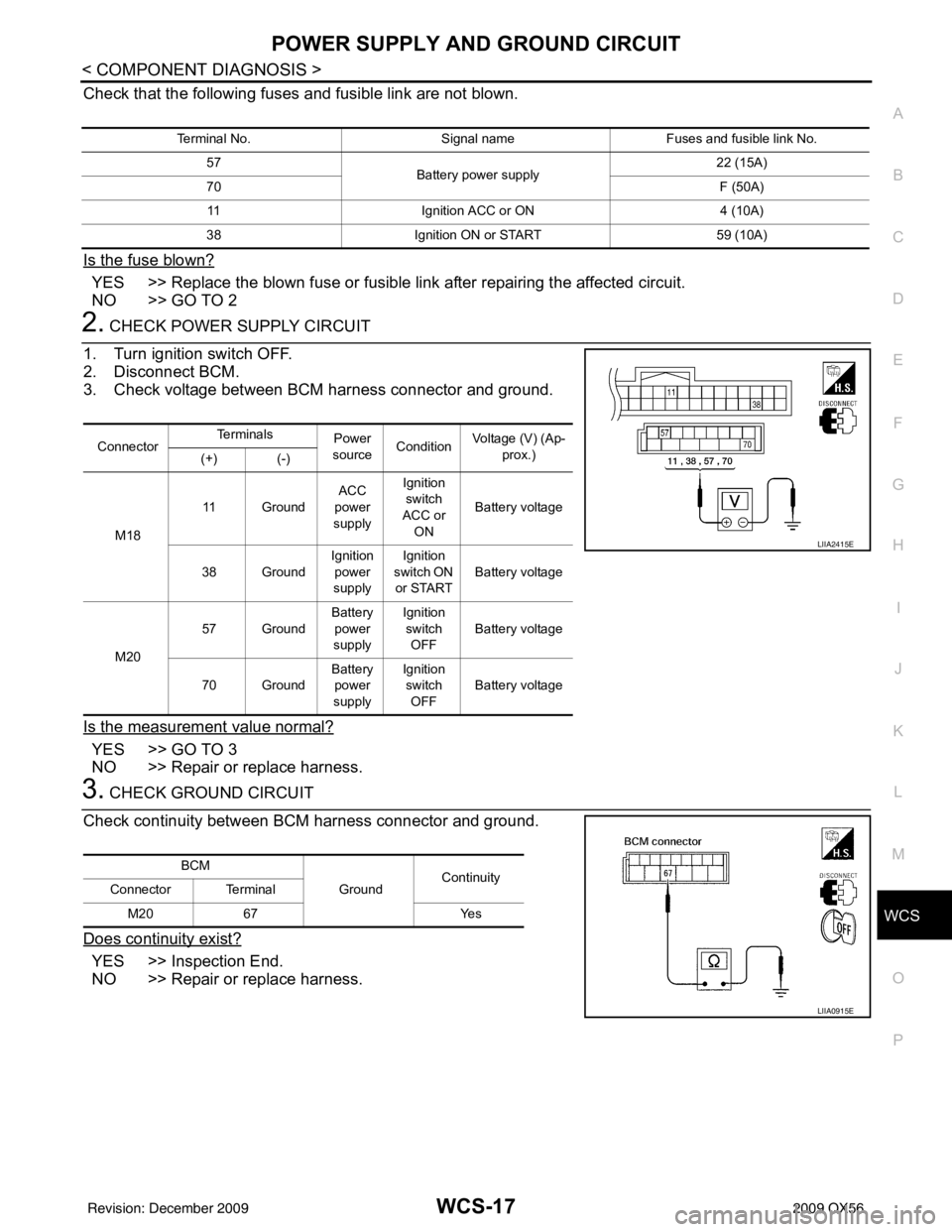 INFINITI QX56 2009 Factory Service Manual WCS
POWER SUPPLY AND GROUND CIRCUITWCS-17
< COMPONENT DIAGNOSIS >
C
DE
F
G H
I
J
K L
M B A
O P
Check that the following fuses and fusible link are not blown.
Is the fuse blown?
YES >> Replace the blow INFINITI QX56 2009 Factory Service Manual WCS
POWER SUPPLY AND GROUND CIRCUITWCS-17
< COMPONENT DIAGNOSIS >
C
DE
F
G H
I
J
K L
M B A
O P
Check that the following fuses and fusible link are not blown.
Is the fuse blown?
YES >> Replace the blow