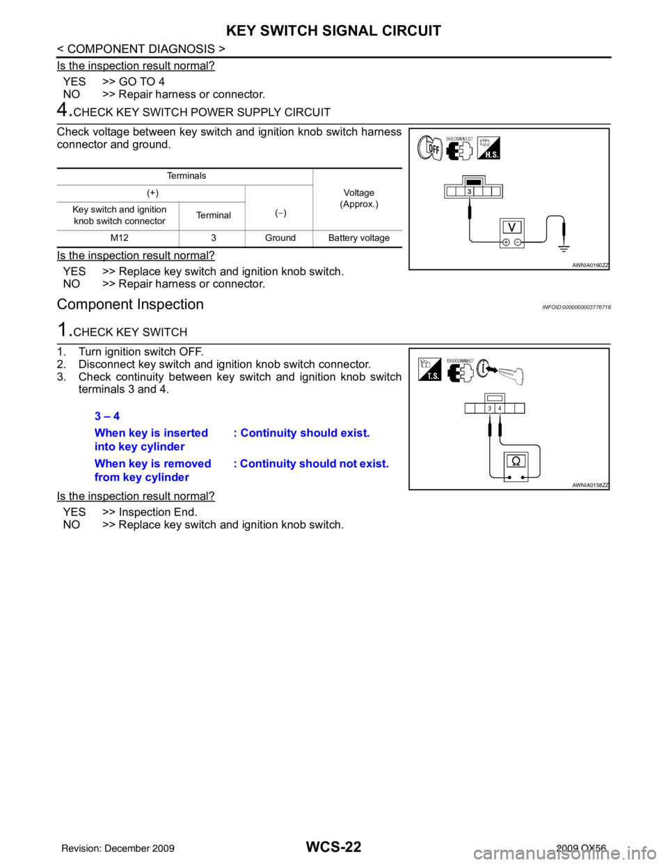 INFINITI QX56 2009 Factory Service Manual WCS-22
< COMPONENT DIAGNOSIS >
KEY SWITCH SIGNAL CIRCUIT
Is the inspection result normal?
YES >> GO TO 4
NO >> Repair harness or connector.
4.CHECK KEY SWITCH POWER SUPPLY CIRCUIT
Check voltage betwee INFINITI QX56 2009 Factory Service Manual WCS-22
< COMPONENT DIAGNOSIS >
KEY SWITCH SIGNAL CIRCUIT
Is the inspection result normal?
YES >> GO TO 4
NO >> Repair harness or connector.
4.CHECK KEY SWITCH POWER SUPPLY CIRCUIT
Check voltage betwee