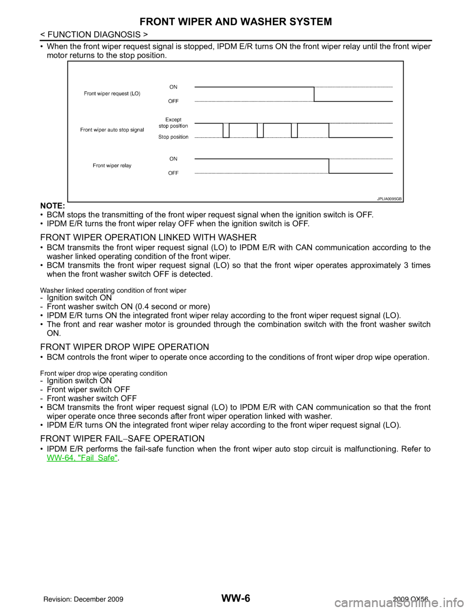 INFINITI QX56 2009  Factory Service Manual WW-6
< FUNCTION DIAGNOSIS >
FRONT WIPER AND WASHER SYSTEM
• When the front wiper request signal is stopped, IPDM E/R turns ON the front wiper relay until the front wiper
motor returns to the stop po