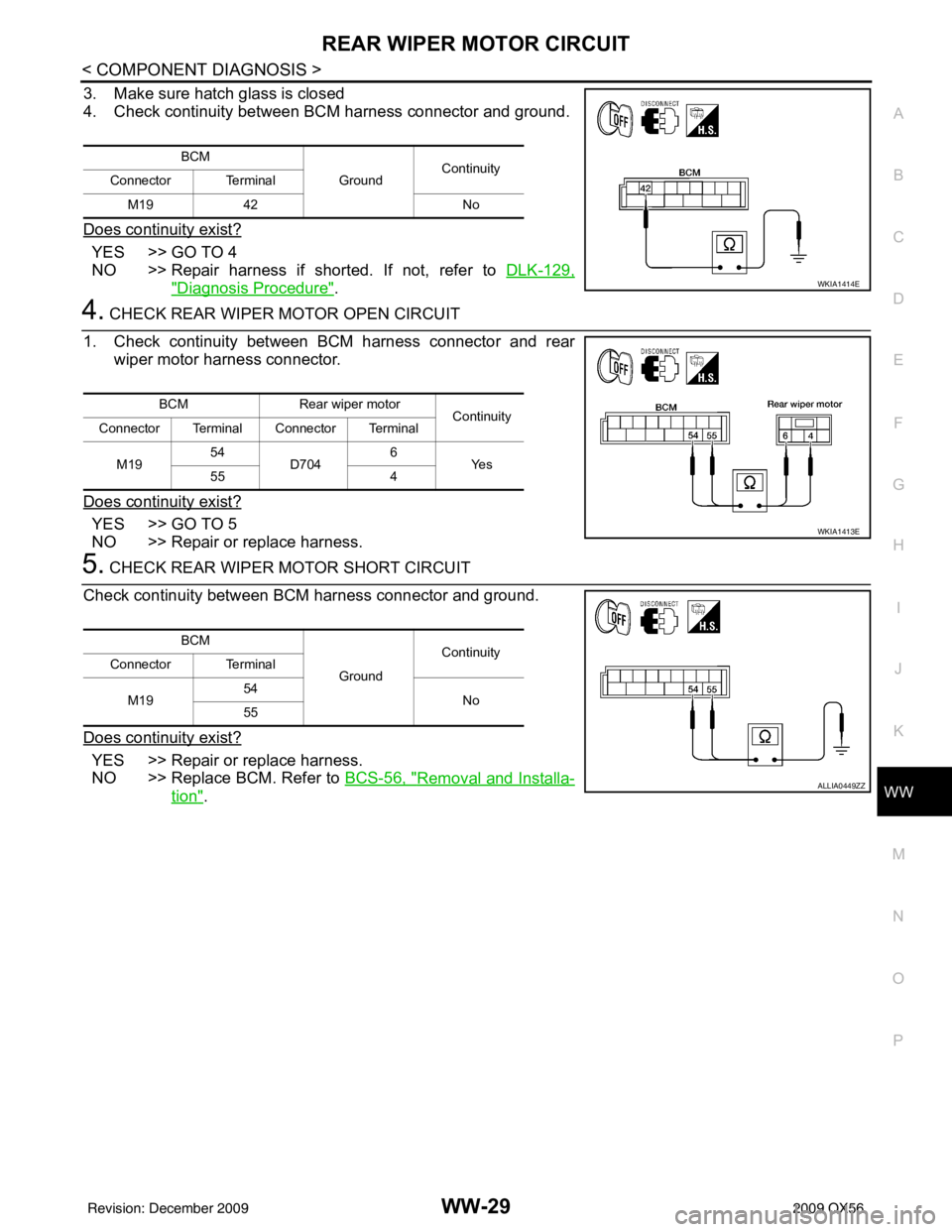 INFINITI QX56 2009 Factory Service Manual REAR WIPER MOTOR CIRCUITWW-29
< COMPONENT DIAGNOSIS >
C
DE
F
G H
I
J
K
M A
B
WW
N
O P
3. Make sure hatch glass is closed
4. Check continuity between BCM harness connector and ground.
Does continuity e INFINITI QX56 2009 Factory Service Manual REAR WIPER MOTOR CIRCUITWW-29
< COMPONENT DIAGNOSIS >
C
DE
F
G H
I
J
K
M A
B
WW
N
O P
3. Make sure hatch glass is closed
4. Check continuity between BCM harness connector and ground.
Does continuity e