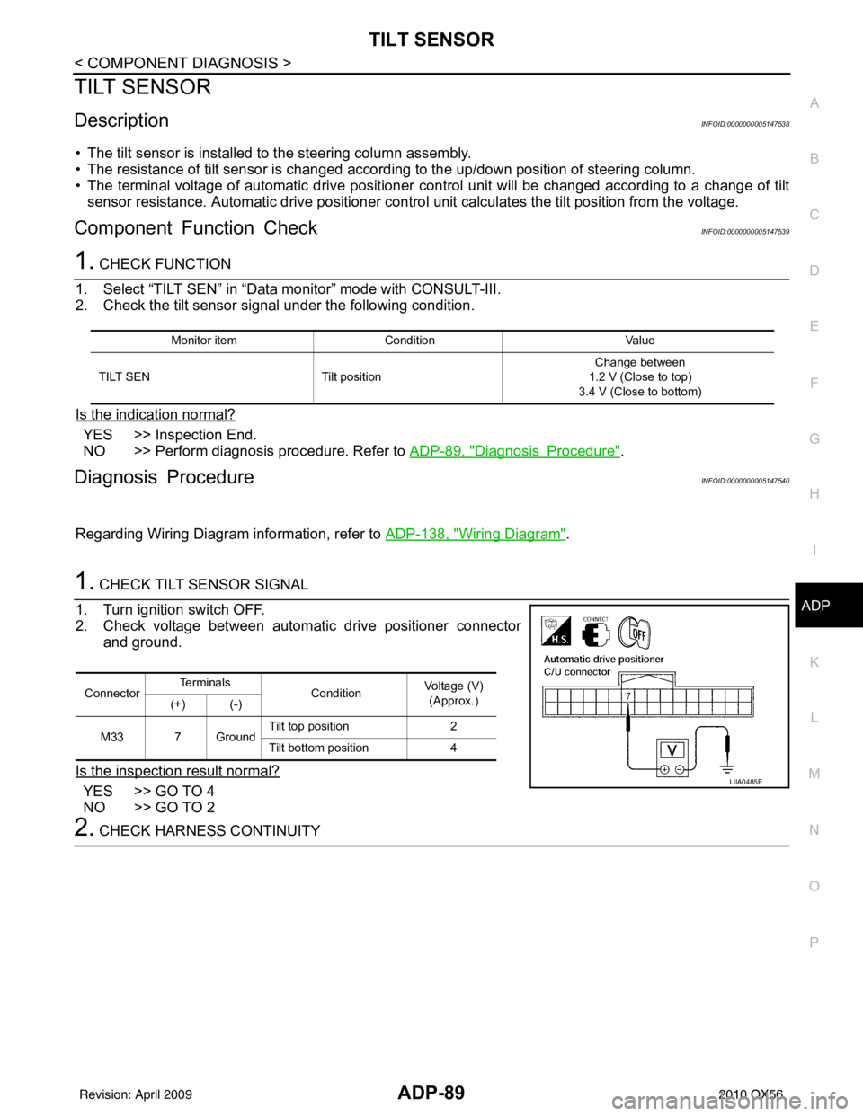 INFINITI QX56 2010 Factory Service Manual TILT SENSORADP-89
< COMPONENT DIAGNOSIS >
C
DE
F
G H
I
K L
M A
B
ADP
N
O P
TILT SENSOR
DescriptionINFOID:0000000005147538
• The tilt sensor is installed to the steering column assembly.
• The res INFINITI QX56 2010 Factory Service Manual TILT SENSORADP-89
< COMPONENT DIAGNOSIS >
C
DE
F
G H
I
K L
M A
B
ADP
N
O P
TILT SENSOR
DescriptionINFOID:0000000005147538
• The tilt sensor is installed to the steering column assembly.
• The res
