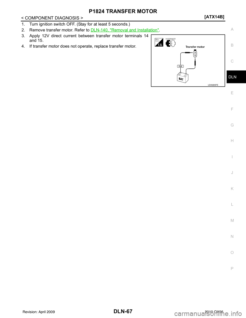 INFINITI QX56 2010  Factory Service Manual P1824 TRANSFER MOTORDLN-67
< COMPONENT DIAGNOSIS > [ATX14B]
C
EF
G H
I
J
K L
M A
B
DLN
N
O P
1. Turn ignition switch OFF. (Stay for at least 5 seconds.)
2. Remove transfer motor. Refer to  DLN-140, "
