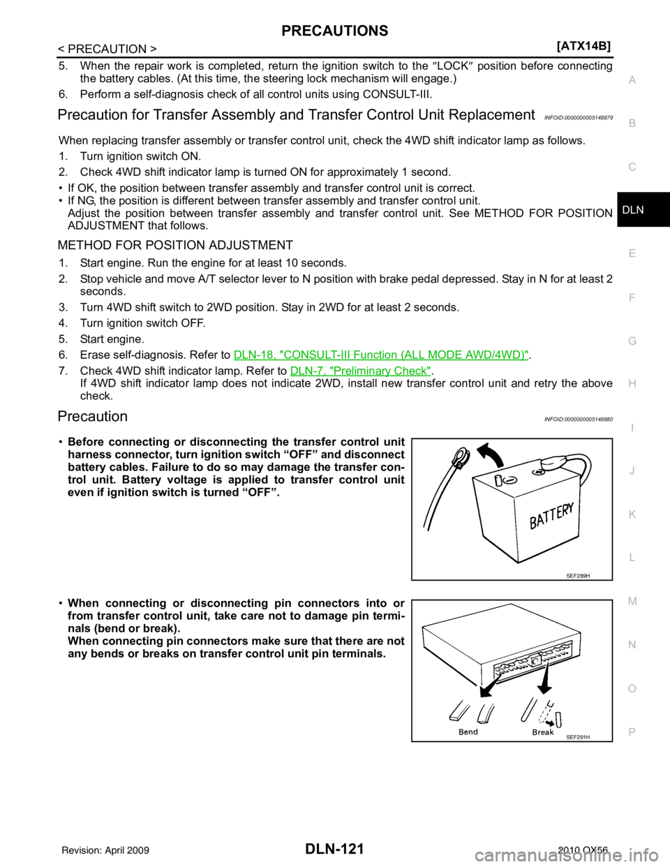 INFINITI QX56 2010  Factory Service Manual PRECAUTIONSDLN-121
< PRECAUTION > [ATX14B]
C
EF
G H
I
J
K L
M A
B
DLN
N
O P
5. When the repair work is completed, return the ignition switch to the  ″LOCK ″ position before connecting
the battery 