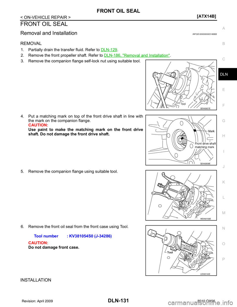 INFINITI QX56 2010  Factory Service Manual FRONT OIL SEALDLN-131
< ON-VEHICLE REPAIR > [ATX14B]
C
EF
G H
I
J
K L
M A
B
DLN
N
O P
FRONT OIL SEAL
Removal and InstallationINFOID:0000000005148888
REMOVAL
1. Partially drain the transfer fluid. Refe