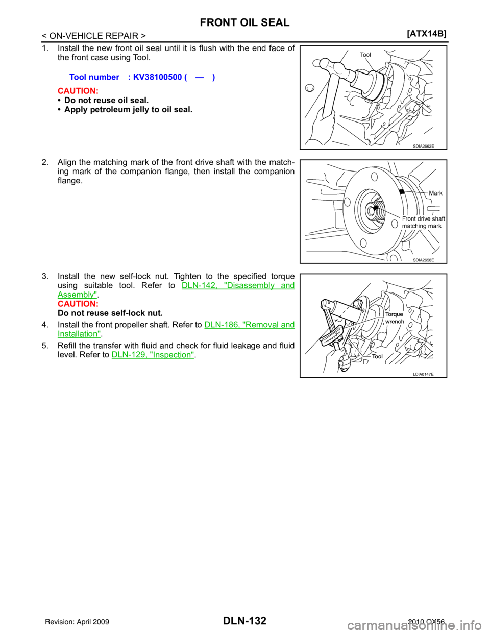 INFINITI QX56 2010  Factory Service Manual DLN-132
< ON-VEHICLE REPAIR >[ATX14B]
FRONT OIL SEAL
1. Install the new front oil seal until it is flush with the end face of
the front case using Tool.
CAUTION:
• Do not reuse oil seal.
• Apply p