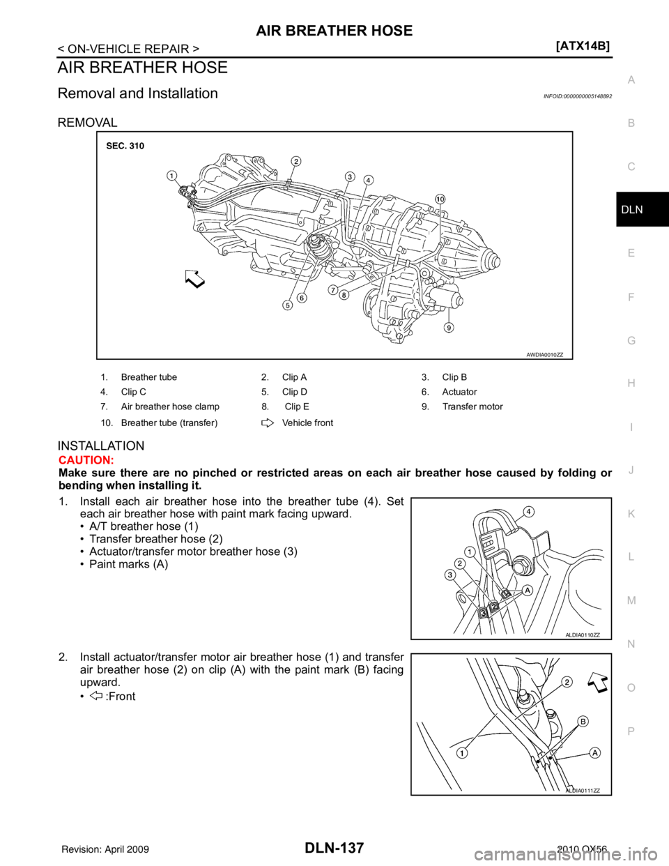 INFINITI QX56 2010  Factory Service Manual AIR BREATHER HOSEDLN-137
< ON-VEHICLE REPAIR > [ATX14B]
C
EF
G H
I
J
K L
M A
B
DLN
N
O P
AIR BREATHER HOSE
Removal and InstallationINFOID:0000000005148892
REMOVAL
INSTALLATION
CAUTION:
Make sure there