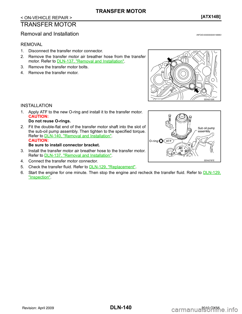 INFINITI QX56 2010  Factory Service Manual DLN-140
< ON-VEHICLE REPAIR >[ATX14B]
TRANSFER MOTOR
TRANSFER MOTOR
Removal and InstallationINFOID:0000000005148893
REMOVAL
1. Disconnect the transfer motor connector.
2. Remove the transfer motor air