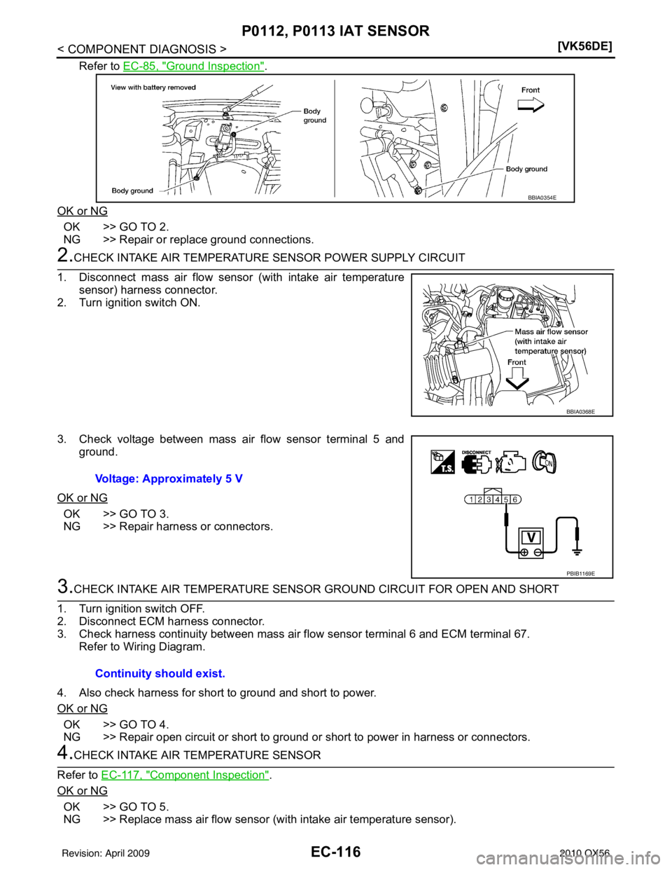 INFINITI QX56 2010  Factory Service Manual EC-116
< COMPONENT DIAGNOSIS >[VK56DE]
P0112, P0113 IAT SENSOR
Refer to EC-85, "Ground Inspection".
OK or NG
OK >> GO TO 2.
NG >> Repair or replace ground connections.
2.CHECK INTAKE AIR TEMPERATURE  
