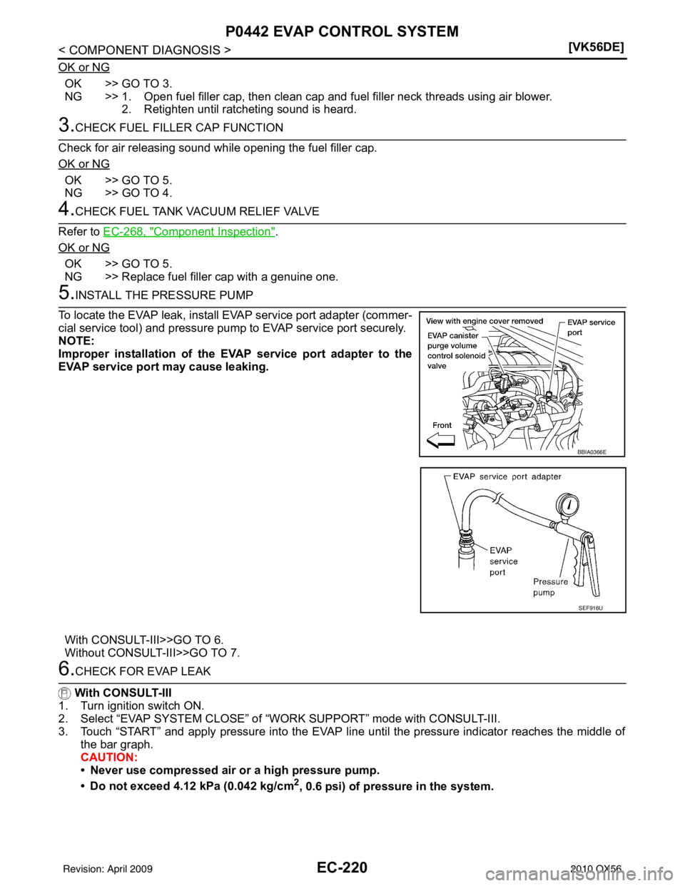 INFINITI QX56 2010  Factory Service Manual EC-220
< COMPONENT DIAGNOSIS >[VK56DE]
P0442 EVAP CONTROL SYSTEM
OK or NG
OK >> GO TO 3.
NG >> 1. Open fuel filler cap, then clean cap and 
fuel filler neck threads using air blower.
2. Retighten unti