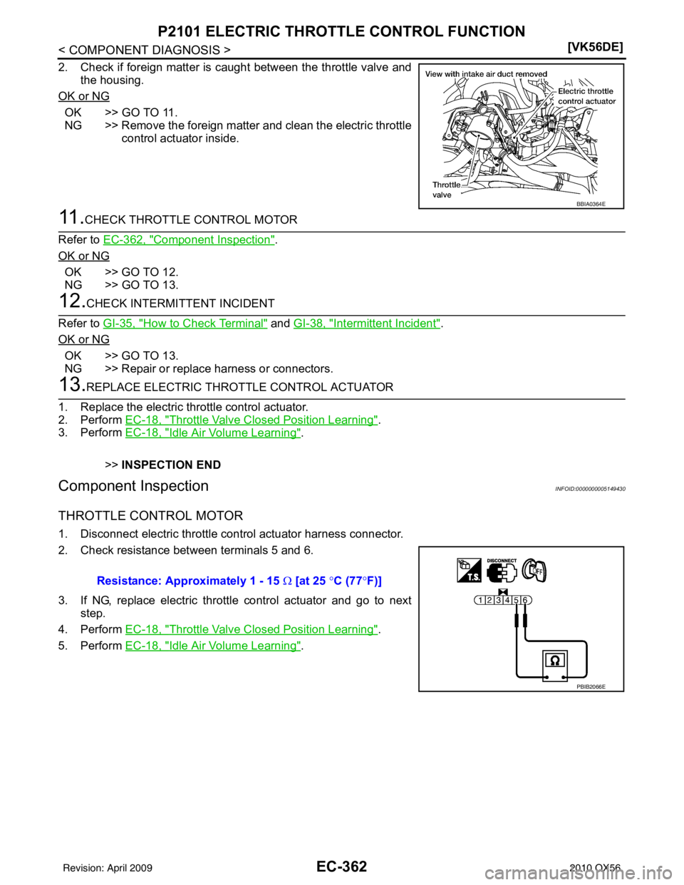 INFINITI QX56 2010  Factory Service Manual EC-362
< COMPONENT DIAGNOSIS >[VK56DE]
P2101 ELECTRIC THROTTLE CONTROL FUNCTION
2. Check if foreign matter is caught between the throttle valve and
the housing.
OK or NG
OK >> GO TO 11.
NG >> Remove t