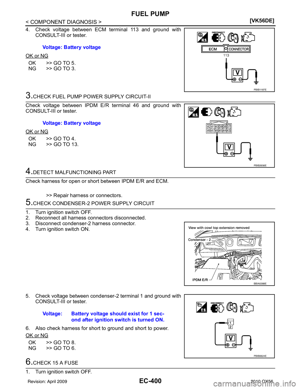 INFINITI QX56 2010  Factory Service Manual EC-400
< COMPONENT DIAGNOSIS >[VK56DE]
FUEL PUMP
4. Check voltage between ECM terminal 113 and ground with
CONSULT-III or tester.
OK or NG
OK >> GO TO 5.
NG >> GO TO 3.
3.CHECK FUEL PUMP POWER SUPPLY 