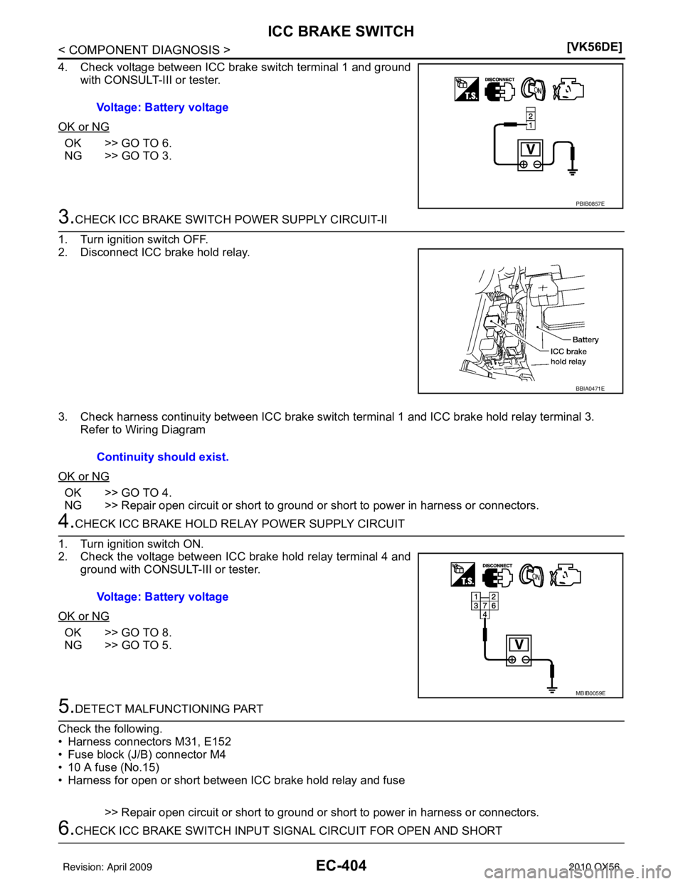 INFINITI QX56 2010  Factory Service Manual EC-404
< COMPONENT DIAGNOSIS >[VK56DE]
ICC BRAKE SWITCH
4. Check voltage between ICC brake switch terminal 1 and ground
with CONSULT-III or tester.
OK or NG
OK >> GO TO 6.
NG >> GO TO 3.
3.CHECK ICC B