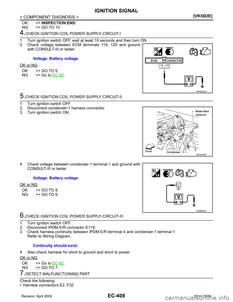 INFINITI QX56 2010  Factory Service Manual EC-408
< COMPONENT DIAGNOSIS >[VK56DE]
IGNITION SIGNAL
OK >>
INSPECTION END
NG >> GO TO 10.
4.CHECK IGNITION COIL POWER SUPPLY CIRCUIT-I
1. Turn ignition switch OFF, wait at least 10 seconds and then 
