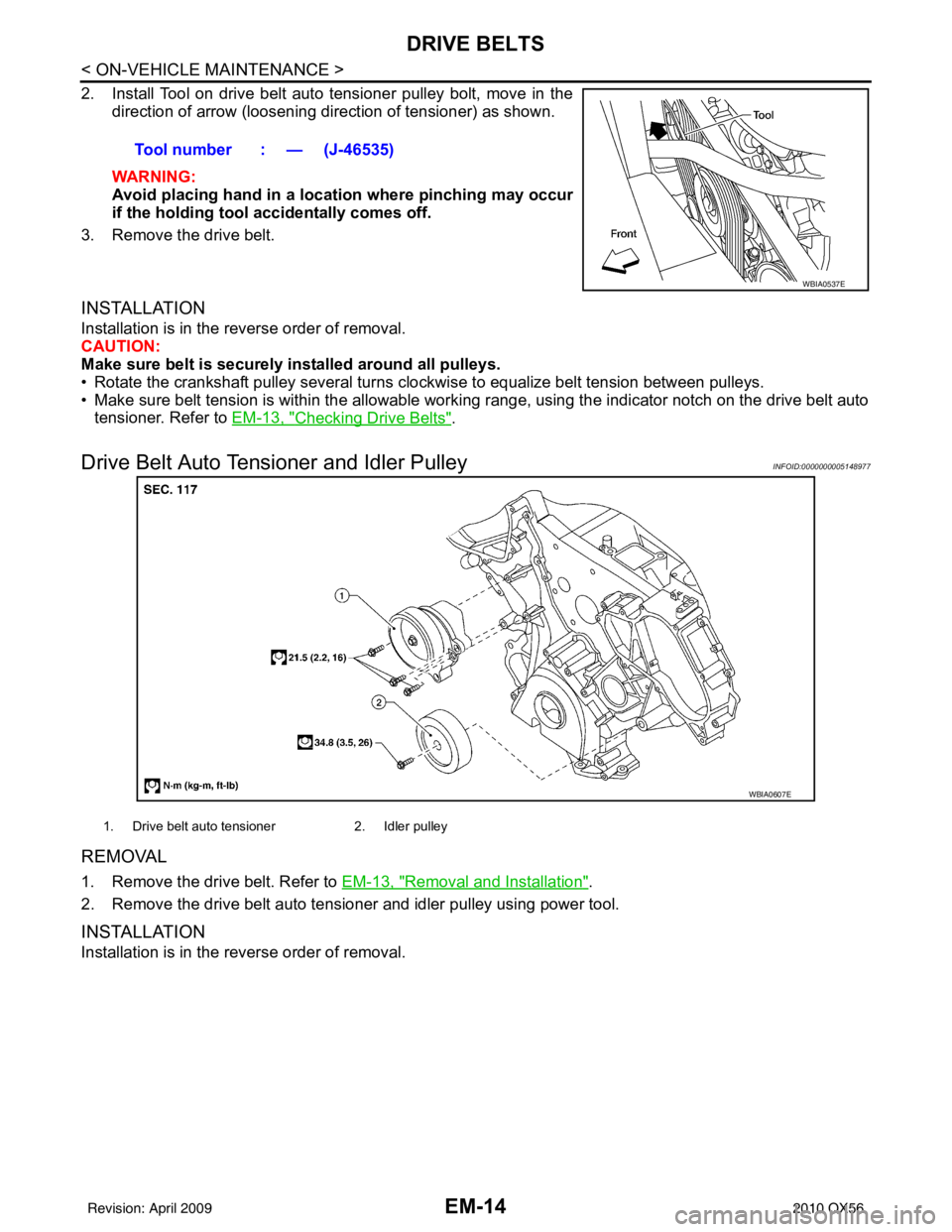 INFINITI QX56 2010  Factory Service Manual EM-14
< ON-VEHICLE MAINTENANCE >
DRIVE BELTS
2. Install Tool on drive belt auto tensioner pulley bolt, move in thedirection of arrow (loosening direction of tensioner) as shown.
WARNING:
Avoid placing