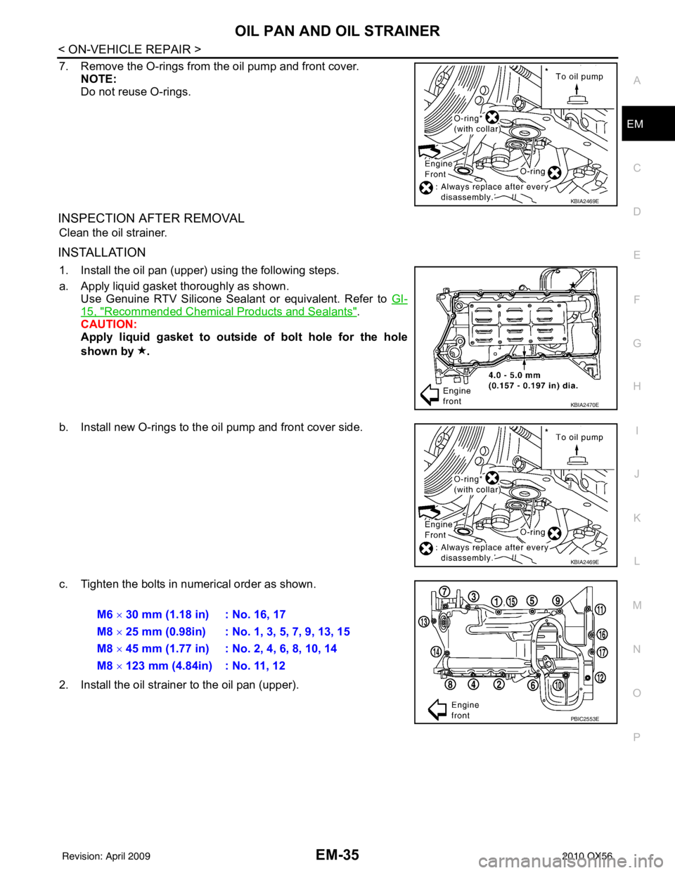 INFINITI QX56 2010  Factory Service Manual OIL PAN AND OIL STRAINEREM-35
< ON-VEHICLE REPAIR >
C
DE
F
G H
I
J
K L
M A
EM
NP
O
7. Remove the O-rings from the oil pump and front cover.
NOTE:
Do not reuse O-rings.
INSPECTION AFTER REMOVAL
Clean t