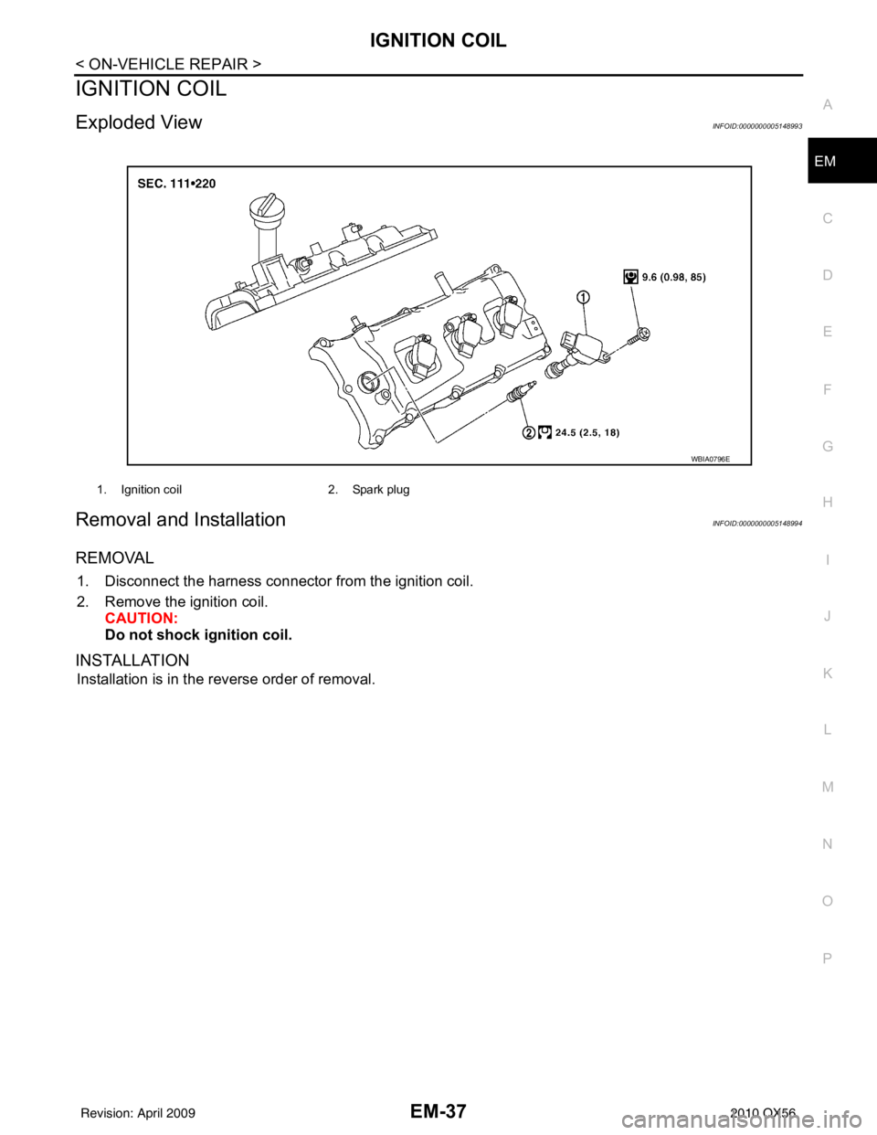 INFINITI QX56 2010  Factory Service Manual IGNITION COILEM-37
< ON-VEHICLE REPAIR >
C
DE
F
G H
I
J
K L
M A
EM
NP
O
IGNITION COIL
Exploded ViewINFOID:0000000005148993
Removal and InstallationINFOID:0000000005148994
REMOVAL
1. Disconnect the har