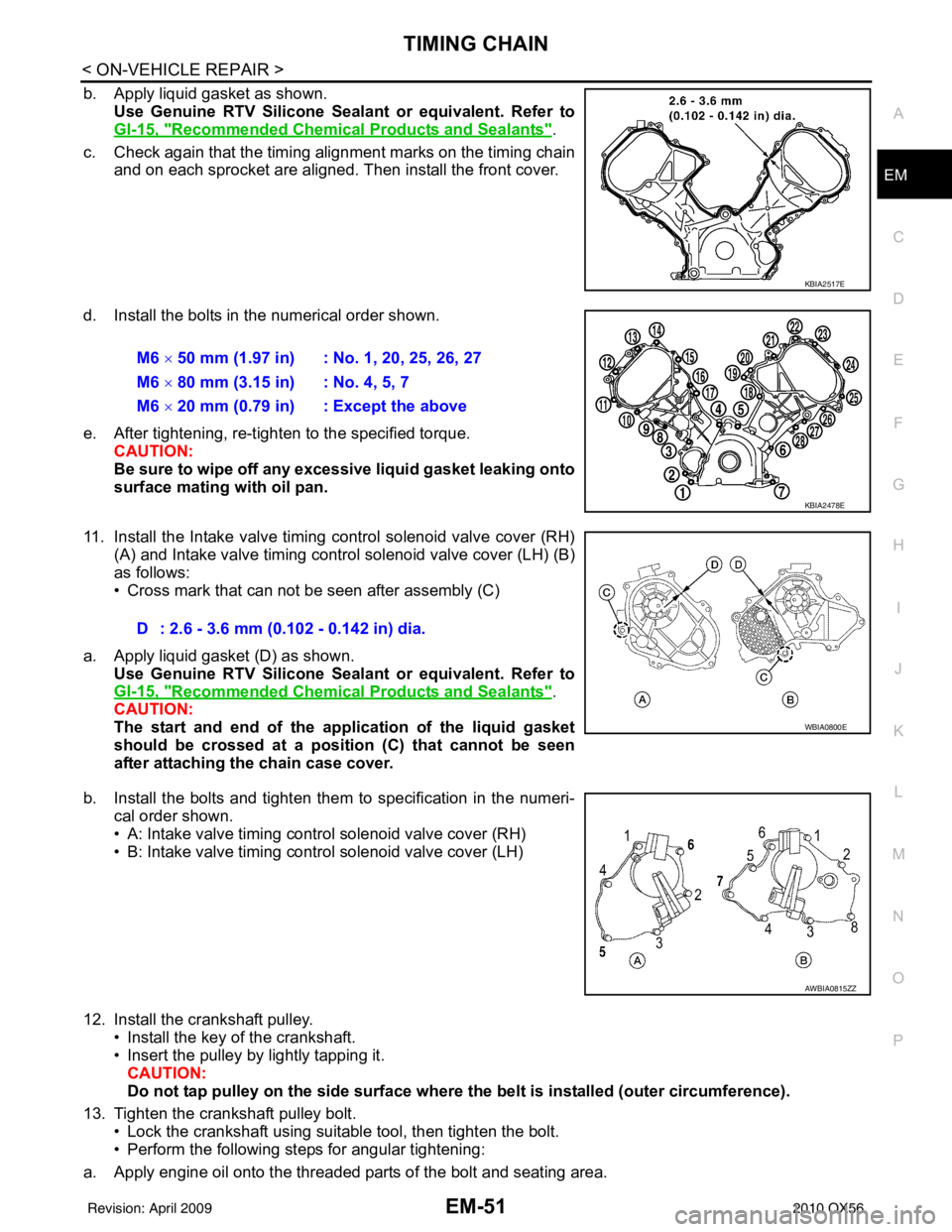 INFINITI QX56 2010  Factory Service Manual TIMING CHAINEM-51
< ON-VEHICLE REPAIR >
C
DE
F
G H
I
J
K L
M A
EM
NP
O
b. Apply liquid gasket as shown.
Use Genuine RTV Silicone Seal ant or equivalent. Refer to
GI-15, "
Recommended Chemical Products