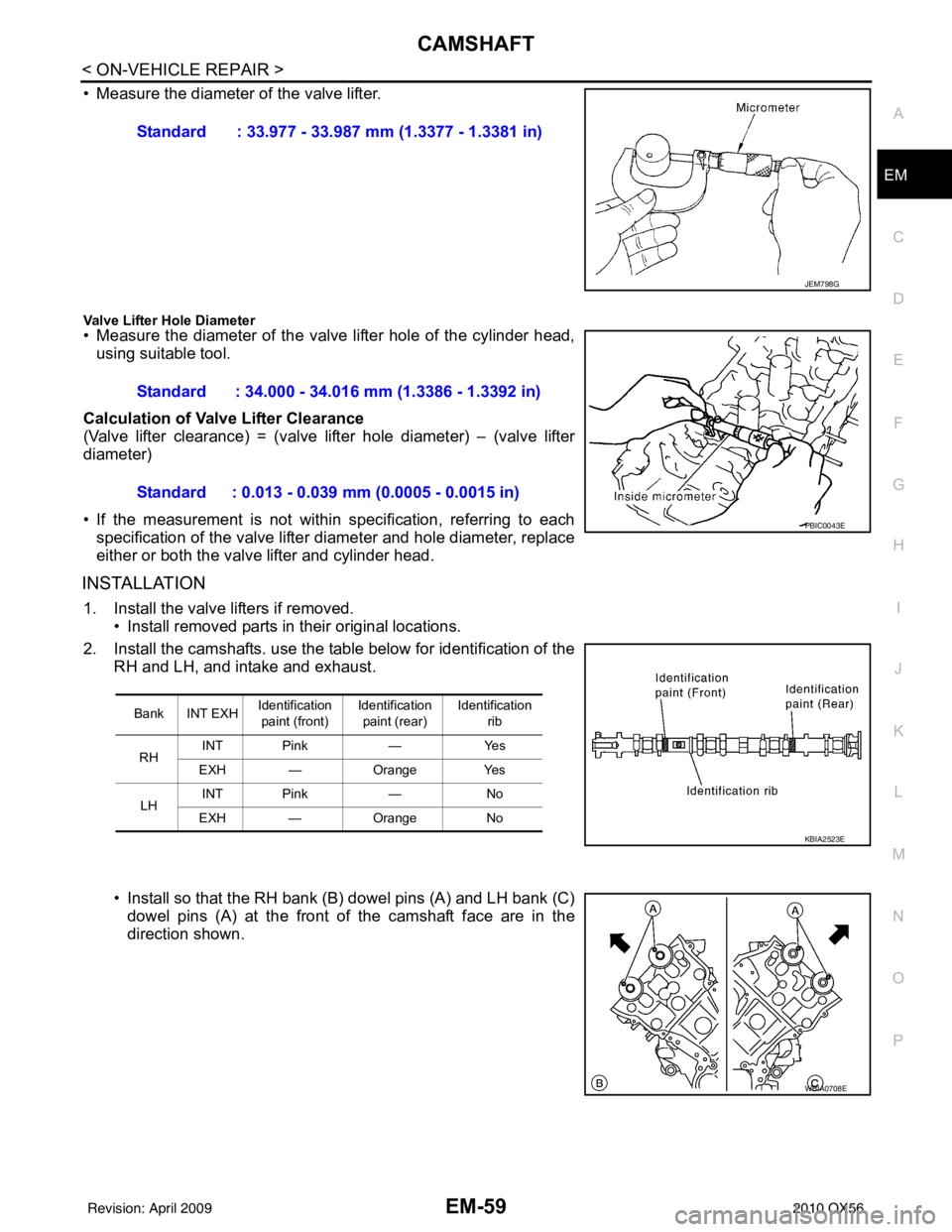 INFINITI QX56 2010 Factory Service Manual CAMSHAFTEM-59
< ON-VEHICLE REPAIR >
C
DE
F
G H
I
J
K L
M A
EM
NP
O
• Measure the diameter of the valve lifter.
Valve Lifter Hole Diameter• Measure the diameter of the valve lifter hole of the cyli INFINITI QX56 2010 Factory Service Manual CAMSHAFTEM-59
< ON-VEHICLE REPAIR >
C
DE
F
G H
I
J
K L
M A
EM
NP
O
• Measure the diameter of the valve lifter.
Valve Lifter Hole Diameter• Measure the diameter of the valve lifter hole of the cyli