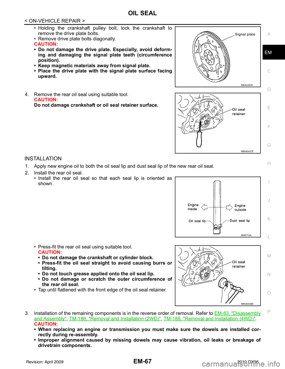 INFINITI QX56 2010  Factory Service Manual OIL SEALEM-67
< ON-VEHICLE REPAIR >
C
DE
F
G H
I
J
K L
M A
EM
NP
O
• Holding the crankshaft pulley bolt, lock the crankshaft to
remove the drive plate bolts.
• Remove drive plate bolts diagonally.